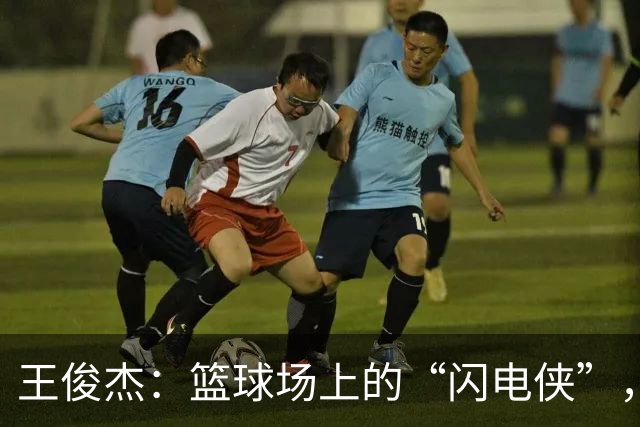 王俊杰：篮球场上的“闪电侠”，23分钟撕破巴林防线！